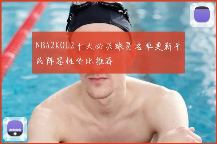 NBA2KOL2十大必买球员名单更新平民阵容性价比推荐