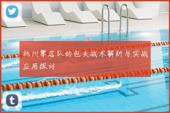 杭州攀岩队的包夹战术解析与实战应用探讨