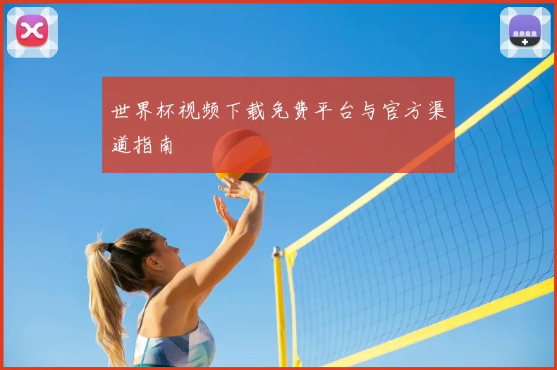世界杯视频下载免费平台与官方渠道指南