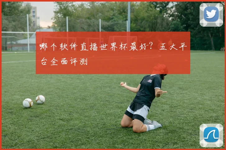 哪个软件直播世界杯最好?五大平台全面评测