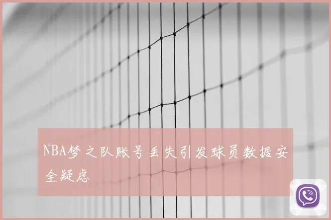 NBA梦之队账号丢失引发球员数据安全疑虑