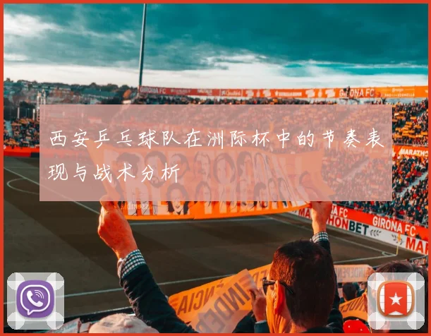 西安乒乓球队在洲际杯中的节奏表现与战术分析