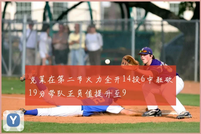 克莱在第二节火力全开14投6中狂砍19分带队正负值提升至9
