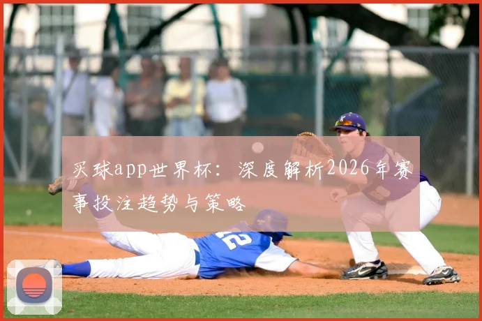 买球app世界杯:深度解析2026年赛事投注趋势与策略