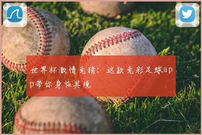 世界杯激情竞猜:这款竞彩足球app带你身临其境