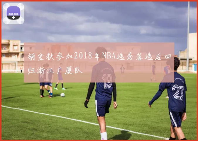 胡金秋参加2018年NBA选秀落选后回归浙江广厦队