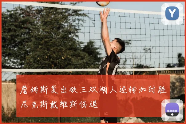 詹姆斯复出砍三双湖人逆转加时胜尼克斯戴维斯伤退